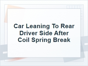 Why Your Car Leans to the Rear Driver Side After a Coil Spring Break