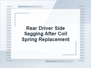 Rear Driver Side Sagging After Coil Spring Replacement
