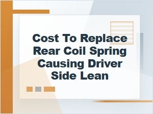 Cost to Replace a Rear Coil Spring Causing Driver Side Lean