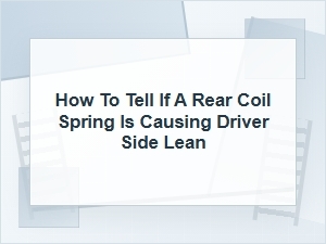 How to Tell If a Rear Coil Spring Causes Driver Side Lean